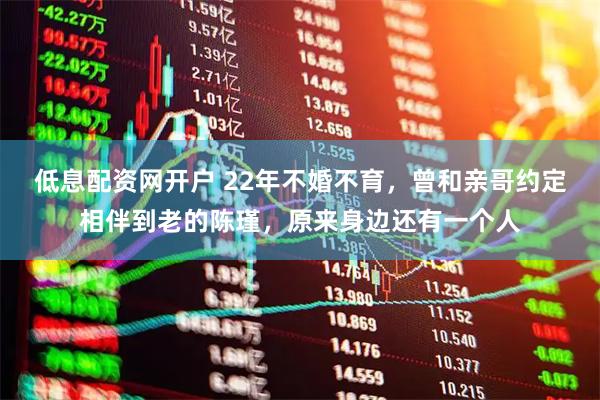 低息配资网开户 22年不婚不育，曾和亲哥约定相伴到老的陈瑾，原来身边还有一个人
