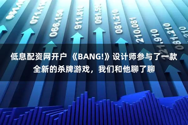 低息配资网开户 《BANG!》设计师参与了一款全新的杀牌游戏,我们和他聊了聊