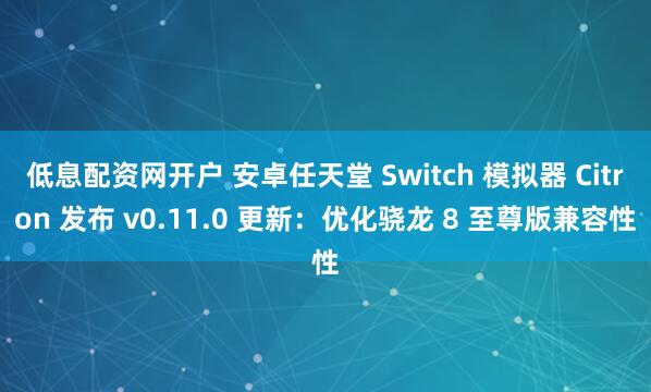 低息配资网开户 安卓任天堂 Switch 模拟器 Citron 发布 v0.11.0 更新：优化骁龙 8 至尊版兼容性