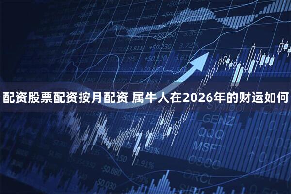 配资股票配资按月配资 属牛人在2026年的财运如何