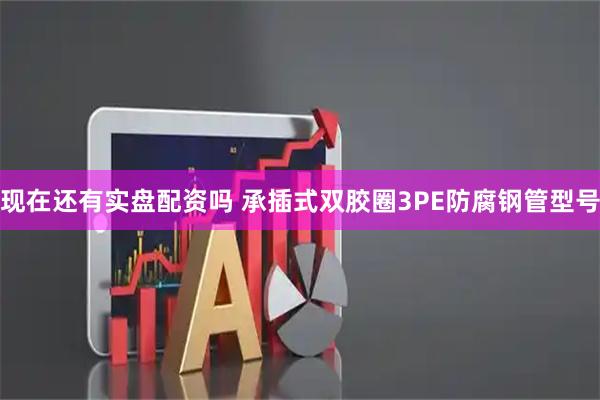 现在还有实盘配资吗 承插式双胶圈3PE防腐钢管型号