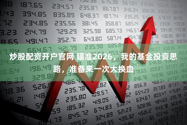 炒股配资开户官网 瞄准2026，我的基金投资思路，准备来一次大换血