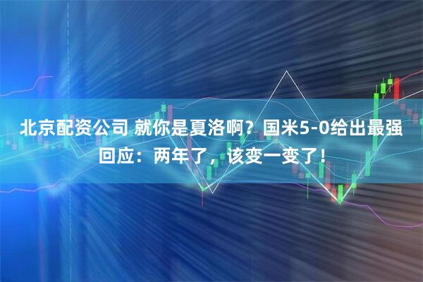 北京配资公司 就你是夏洛啊？国米5-0给出最强回应：两年了，该变一变了！