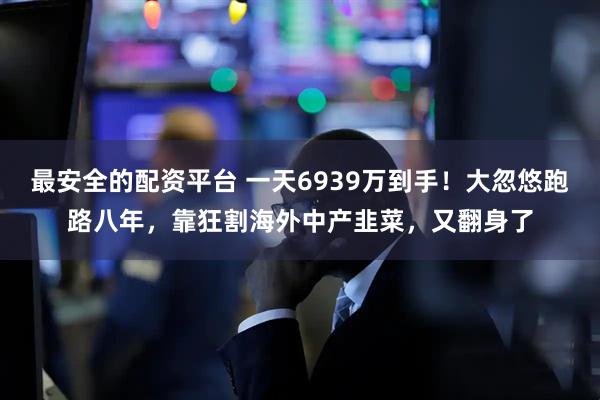 最安全的配资平台 一天6939万到手！大忽悠跑路八年，靠狂割海外中产韭菜，又翻身了