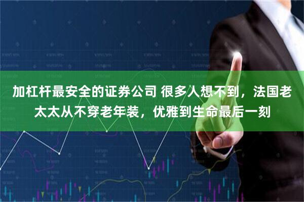 加杠杆最安全的证券公司 很多人想不到，法国老太太从不穿老年装，优雅到生命最后一刻