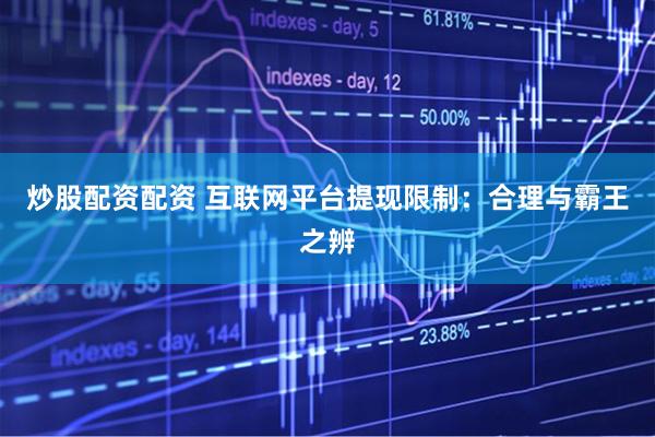 炒股配资配资 互联网平台提现限制：合理与霸王之辨