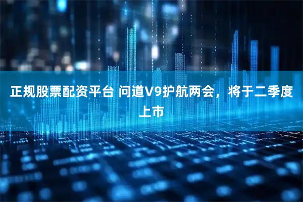 正规股票配资平台 问道V9护航两会，将于二季度上市