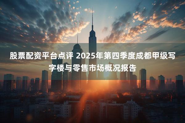 股票配资平台点评 2025年第四季度成都甲级写字楼与零售市场概况报告