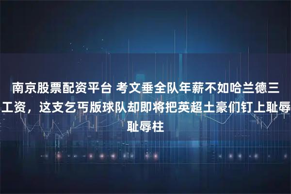 南京股票配资平台 考文垂全队年薪不如哈兰德三周工资，这支乞丐版球队却即将把英超土豪们钉上耻辱柱