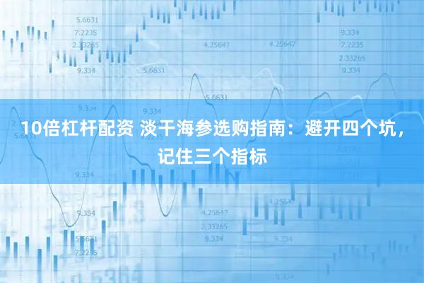 10倍杠杆配资 淡干海参选购指南：避开四个坑，记住三个指标