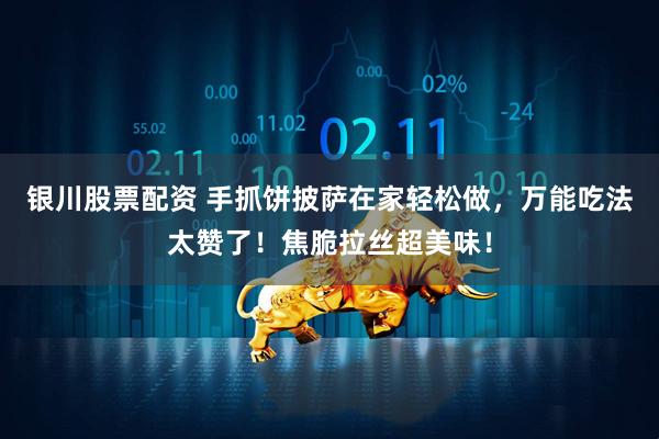 银川股票配资 手抓饼披萨在家轻松做，万能吃法太赞了！焦脆拉丝超美味！