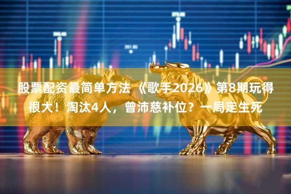 股票配资最简单方法 《歌手2026》第8期玩得很大！淘汰4人，曾沛慈补位？一局定生死