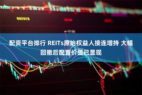 配资平台排行 REITs原始权益人接连增持 大幅回撤后配置价值已显现