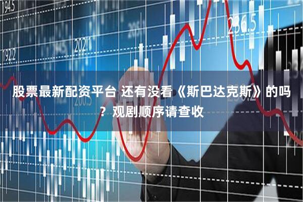 股票最新配资平台 还有没看《斯巴达克斯》的吗？观剧顺序请查收